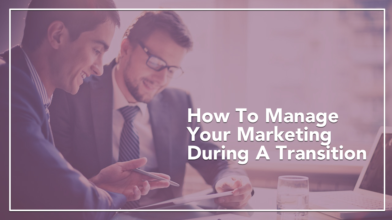 How to Manage Your Marketing During a Transition